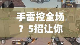 手雷控全场？5招让你秒变猎人大神！重生细胞猎人手雷超详细攻略